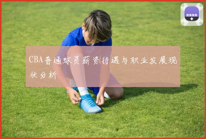 CBA普通球员薪资待遇与职业发展现状分析