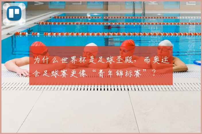 为什么世界杯是足球圣殿，而奥运会足球赛更像“青年锦标赛”？
