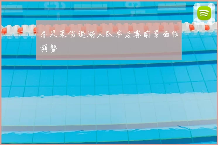 李果果伤退湖人队季后赛前景面临调整