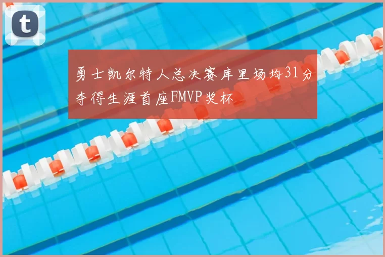 勇士凯尔特人总决赛库里场均31分夺得生涯首座FMVP奖杯