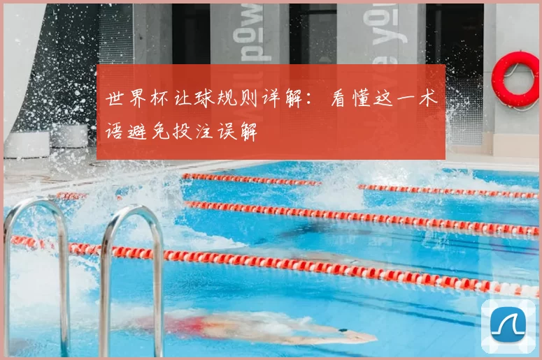 世界杯让球规则详解:看懂这一术语避免投注误解
