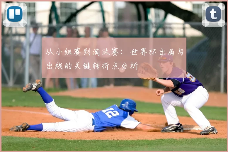 从小组赛到淘汰赛:世界杯出局与出线的关键转折点分析