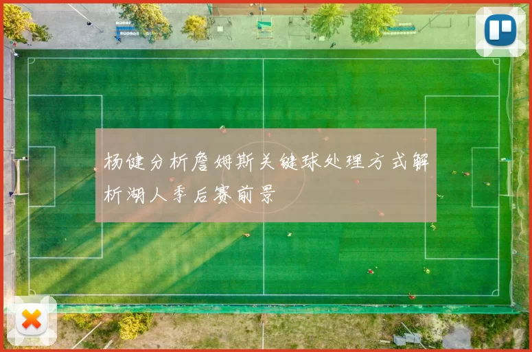 杨健分析詹姆斯关键球处理方式解析湖人季后赛前景