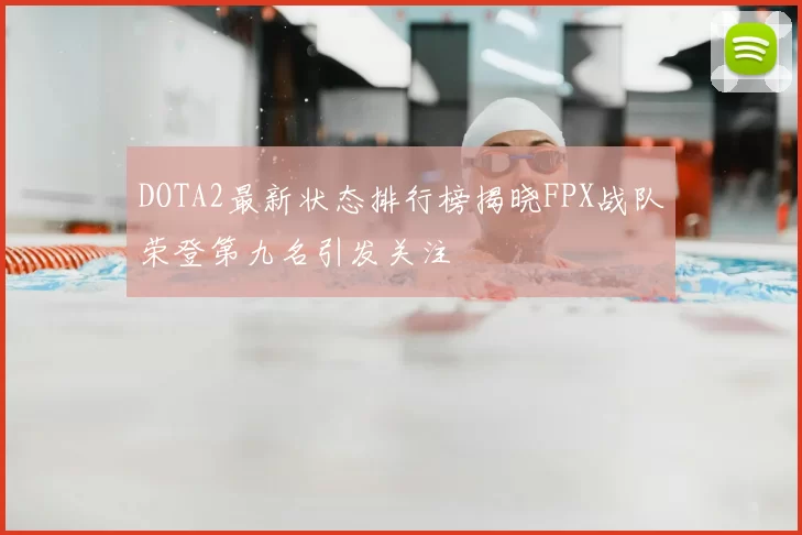 DOTA2最新状态排行榜揭晓FPX战队荣登第九名引发关注