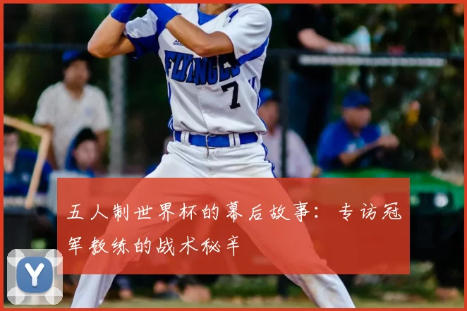 五人制世界杯的幕后故事:专访冠军教练的战术秘辛
