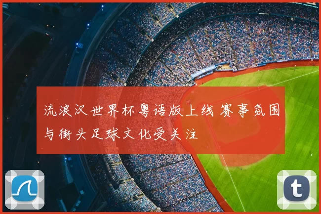 流浪汉世界杯粤语版上线 赛事氛围与街头足球文化受关注