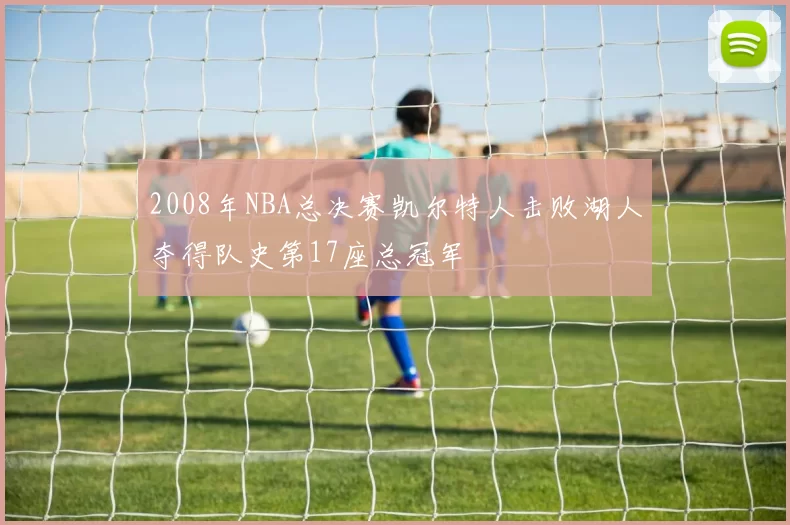 2008年NBA总决赛凯尔特人击败湖人夺得队史第17座总冠军