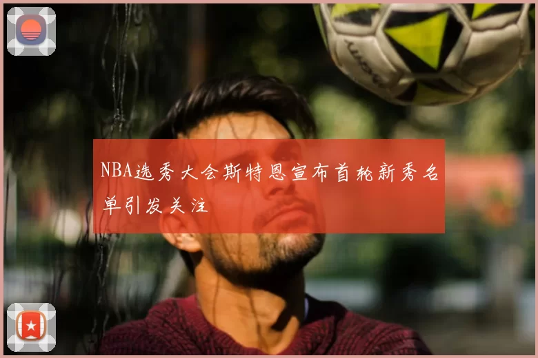 NBA选秀大会斯特恩宣布首轮新秀名单引发关注