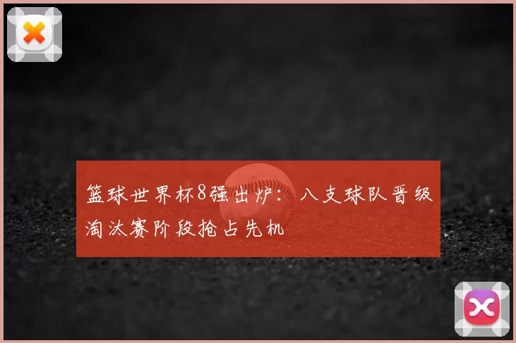 篮球世界杯8强出炉：八支球队晋级淘汰赛阶段抢占先机
