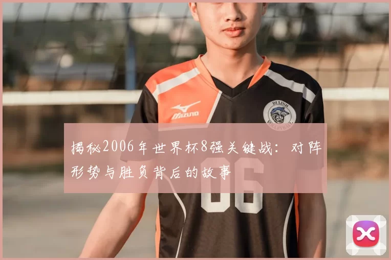 揭秘2006年世界杯8强关键战:对阵形势与胜负背后的故事