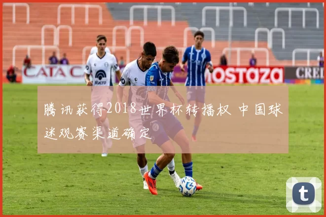 腾讯获得2018世界杯转播权 中国球迷观赛渠道确定