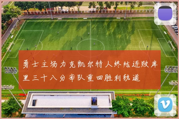 勇士主场力克凯尔特人终结连败库里三十八分率队重回胜利轨道