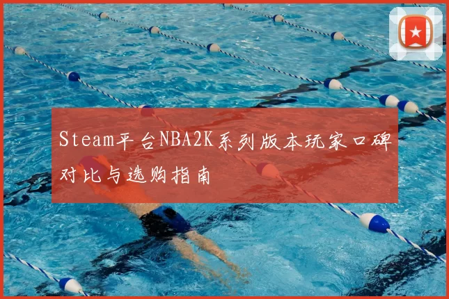 Steam平台NBA2K系列版本玩家口碑对比与选购指南