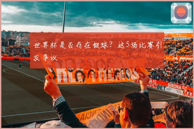 世界杯是否存在假球?这5场比赛引发争议
