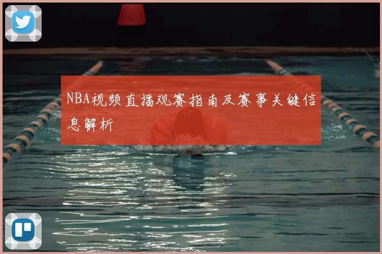 NBA视频直播观赛指南及赛事关键信息解析