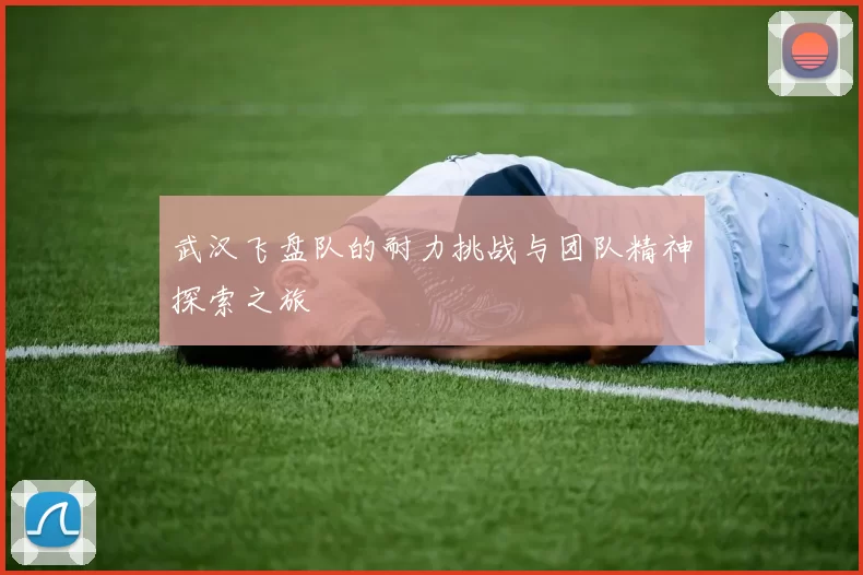 武汉飞盘队的耐力挑战与团队精神探索之旅
