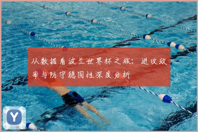 从数据看波兰世界杯之旅：进攻效率与防守稳固性深度分析