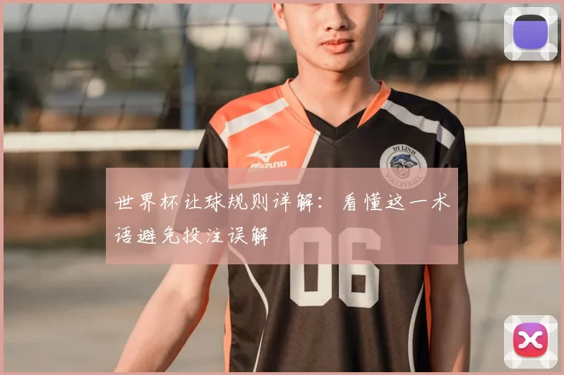 世界杯让球规则详解：看懂这一术语避免投注误解