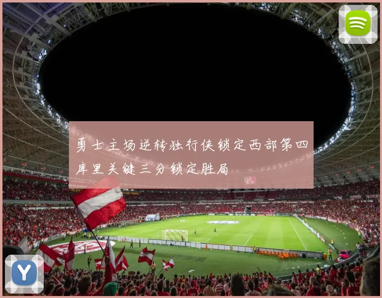 勇士主场逆转独行侠锁定西部第四库里关键三分锁定胜局