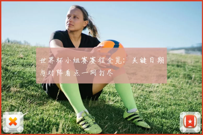 世界杯小组赛赛程全览：关键日期与对阵看点一网打尽
