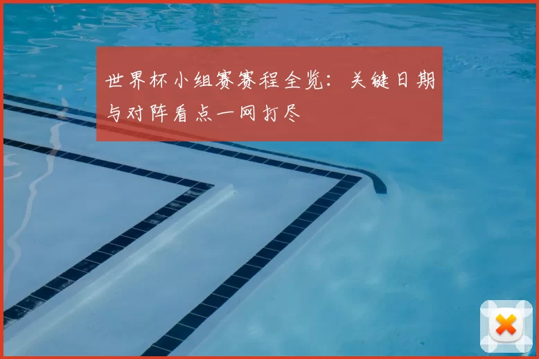 世界杯小组赛赛程全览：关键日期与对阵看点一网打尽