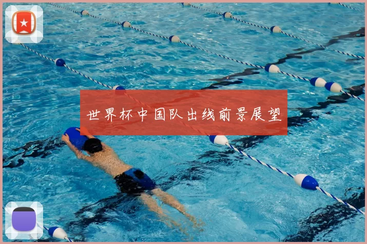 世界杯中国队出线前景展望