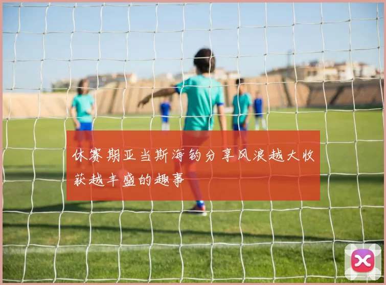 休赛期亚当斯海钓分享风浪越大收获越丰盛的趣事