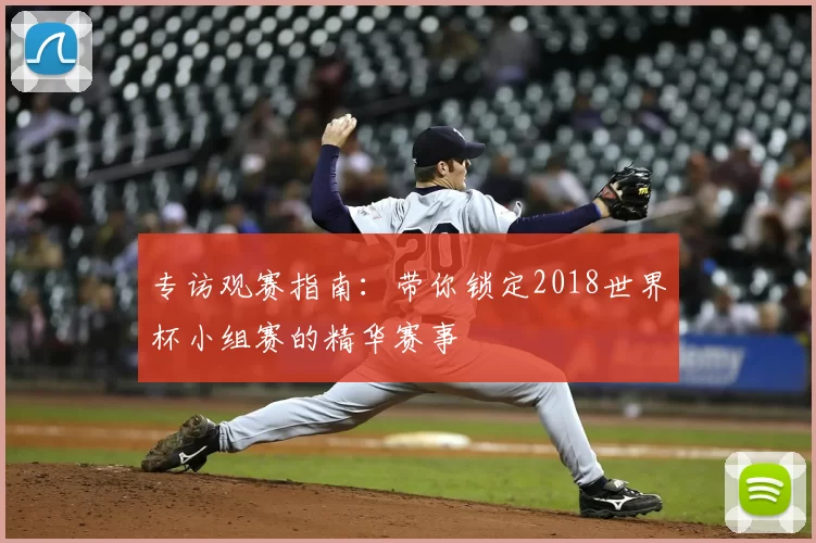 专访观赛指南:带你锁定2018世界杯小组赛的精华赛事