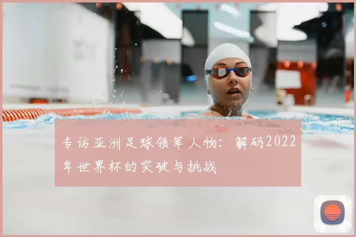 专访亚洲足球领军人物:解码2022年世界杯的突破与挑战